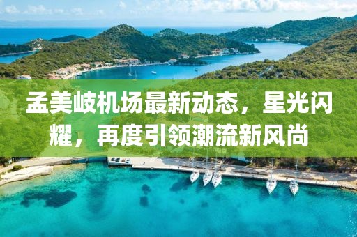 孟美岐机场最新动态，星光闪耀，再度引领潮流新风尚