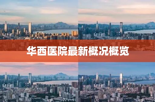 华西医院最新概况概览