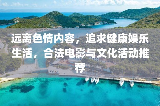 远离色情内容，追求健康娱乐生活，合法电影与文化活动推荐