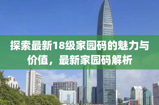 探索最新18级家园码的魅力与价值，最新家园码解析