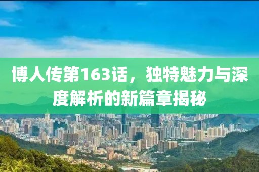 博人传第163话，独特魅力与深度解析的新篇章揭秘