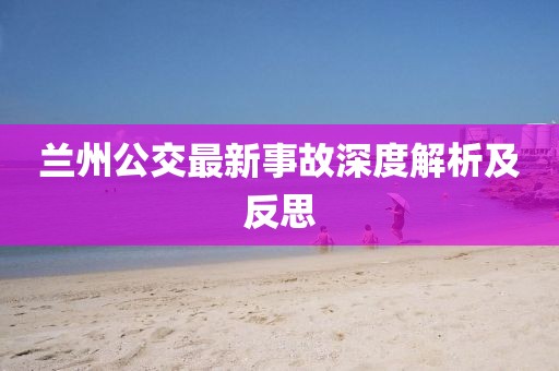 兰州公交最新事故深度解析及反思
