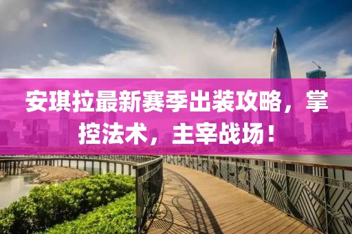 安琪拉最新赛季出装攻略，掌控法术，主宰战场！