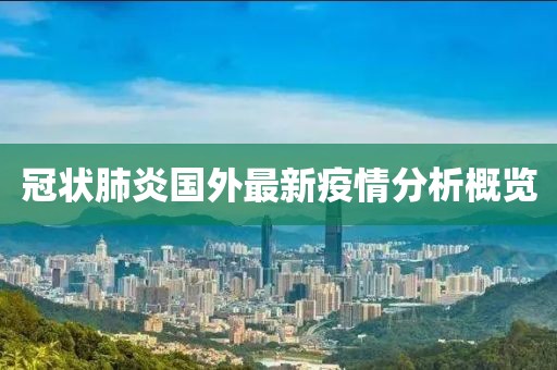 冠状肺炎国外最新疫情分析概览