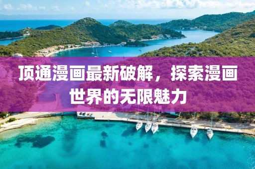 顶通漫画最新破解，探索漫画世界的无限魅力