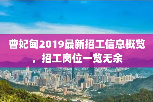 曹妃甸2019最新招工信息概览，招工岗位一览无余