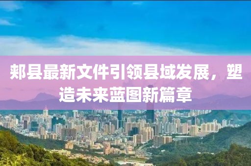 郏县最新文件引领县域发展，塑造未来蓝图新篇章