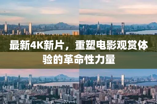 最新4K新片，重塑电影观赏体验的革命性力量