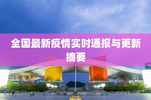 全国最新疫情实时通报与更新摘要
