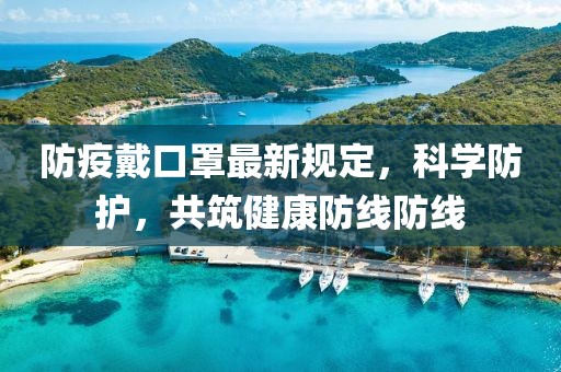 防疫戴口罩最新规定，科学防护，共筑健康防线防线