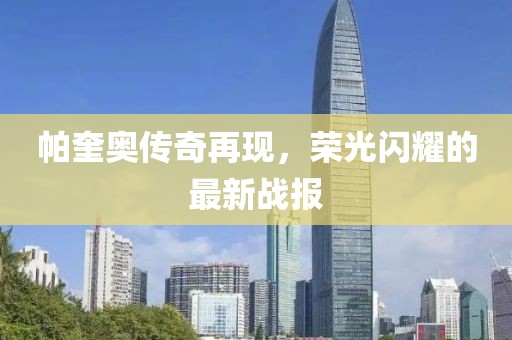 帕奎奥传奇再现，荣光闪耀的最新战报