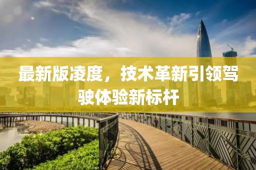 最新版凌度，技术革新引领驾驶体验新标杆