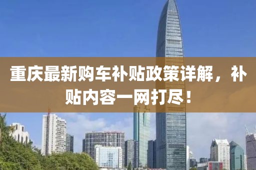 重庆最新购车补贴政策详解，补贴内容一网打尽！