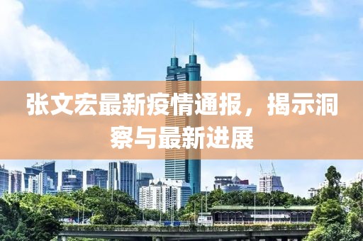 张文宏最新疫情通报，揭示洞察与最新进展