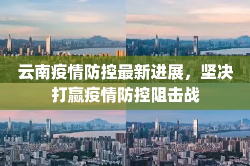 云南疫情防控最新进展，坚决打赢疫情防控阻击战
