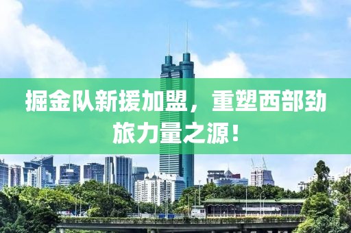 掘金队新援加盟，重塑西部劲旅力量之源！