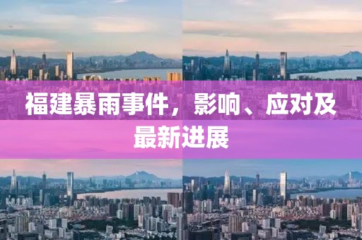 福建暴雨事件，影响、应对及最新进展