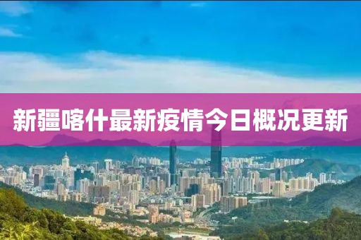 新疆喀什最新疫情今日概况更新