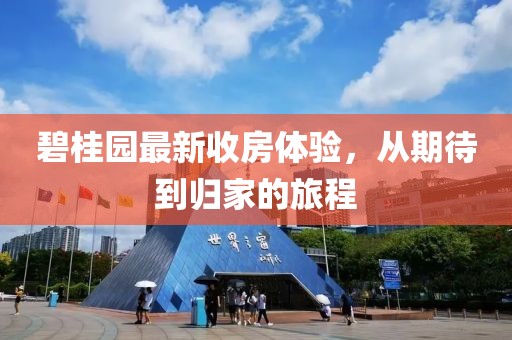 碧桂园最新收房体验，从期待到归家的旅程