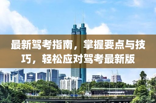 最新驾考指南，掌握要点与技巧，轻松应对驾考最新版
