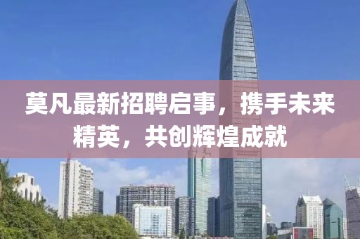 莫凡最新招聘启事，携手未来精英，共创辉煌成就