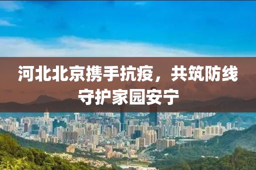 河北北京携手抗疫，共筑防线守护家园安宁