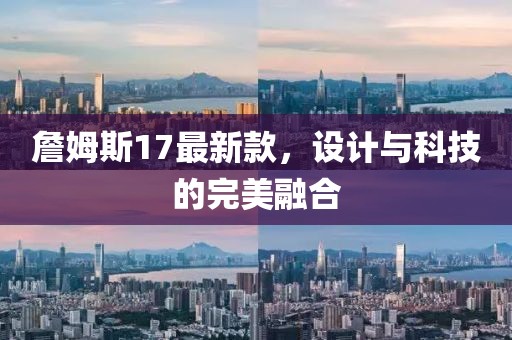 詹姆斯17最新款，设计与科技的完美融合
