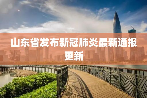 山东省发布新冠肺炎最新通报更新