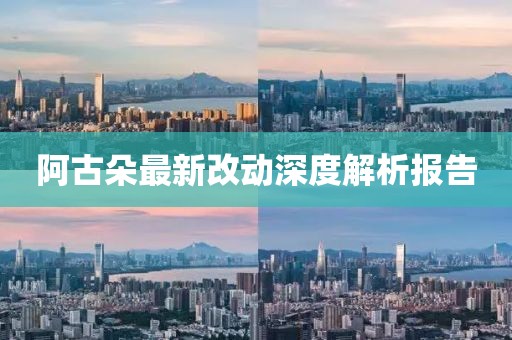 阿古朵最新改动深度解析报告