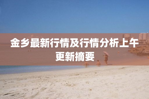 金乡最新行情及行情分析上午更新摘要