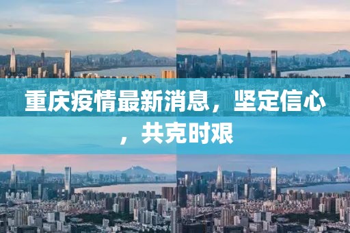 重庆疫情最新消息，坚定信心，共克时艰