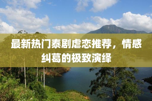 最新热门泰剧虐恋推荐，情感纠葛的极致演绎