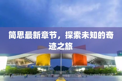 简思最新章节，探索未知的奇迹之旅