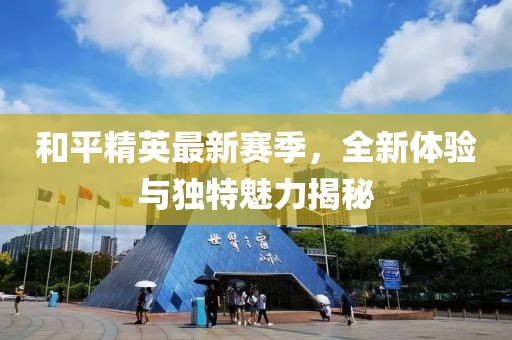 和平精英最新赛季，全新体验与独特魅力揭秘