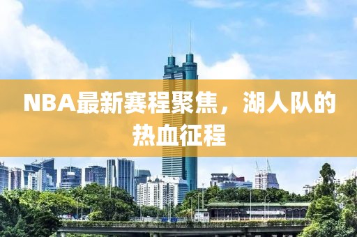 NBA最新赛程聚焦，湖人队的热血征程