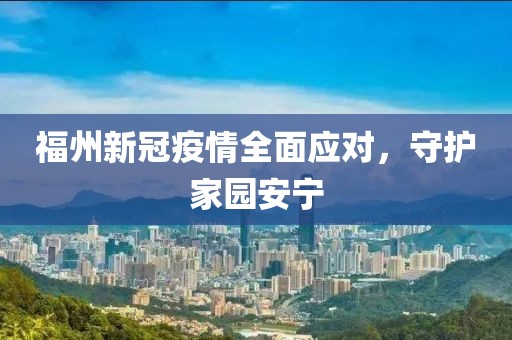福州新冠疫情全面应对，守护家园安宁