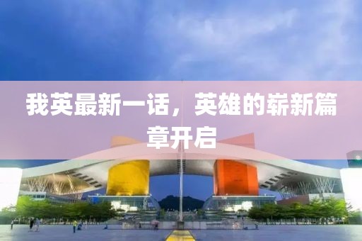 我英最新一话，英雄的崭新篇章开启