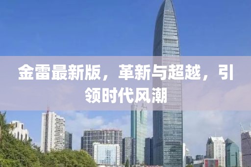金雷最新版，革新与超越，引领时代风潮
