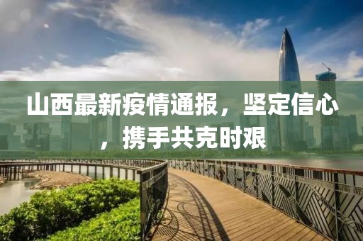 山西最新疫情通报，坚定信心，携手共克时艰