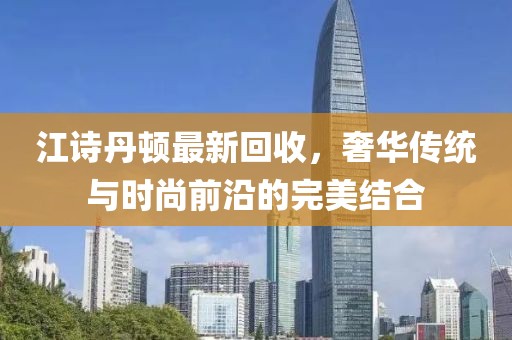 江诗丹顿最新回收，奢华传统与时尚前沿的完美结合