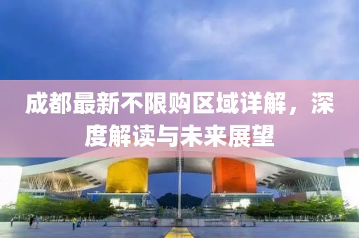 成都最新不限购区域详解，深度解读与未来展望