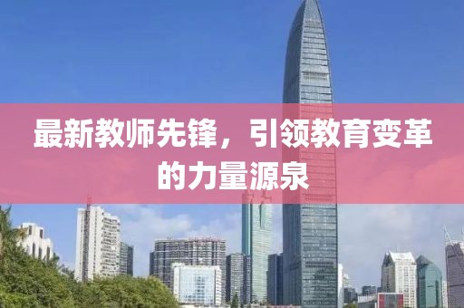 最新教师先锋，引领教育变革的力量源泉