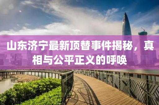 山东济宁最新顶替事件揭秘，真相与公平正义的呼唤