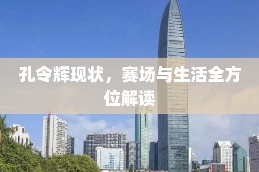 孔令辉现状，赛场与生活全方位解读