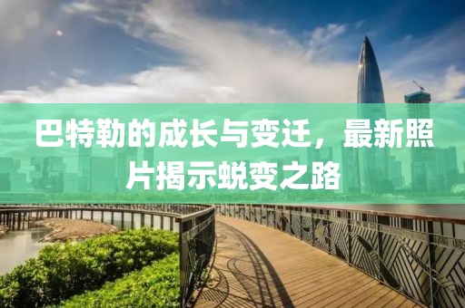 巴特勒的成长与变迁，最新照片揭示蜕变之路