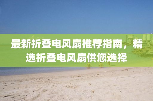最新折叠电风扇推荐指南，精选折叠电风扇供您选择