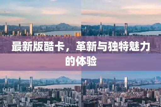 最新版酷卡，革新与独特魅力的体验
