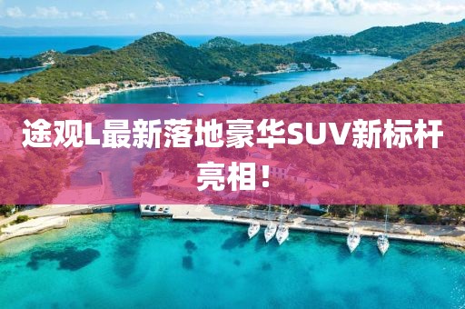 途观L最新落地豪华SUV新标杆亮相！