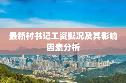 最新村书记工资概况及其影响因素分析