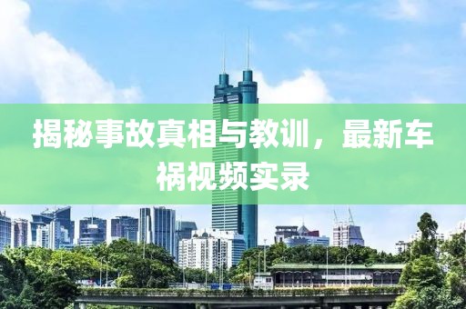 揭秘事故真相与教训，最新车祸视频实录